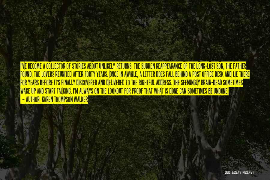 Karen Thompson Walker Quotes: I've Become A Collector Of Stories About Unlikely Returns: The Sudden Reappearance Of The Long-lost Son, The Father Found, The