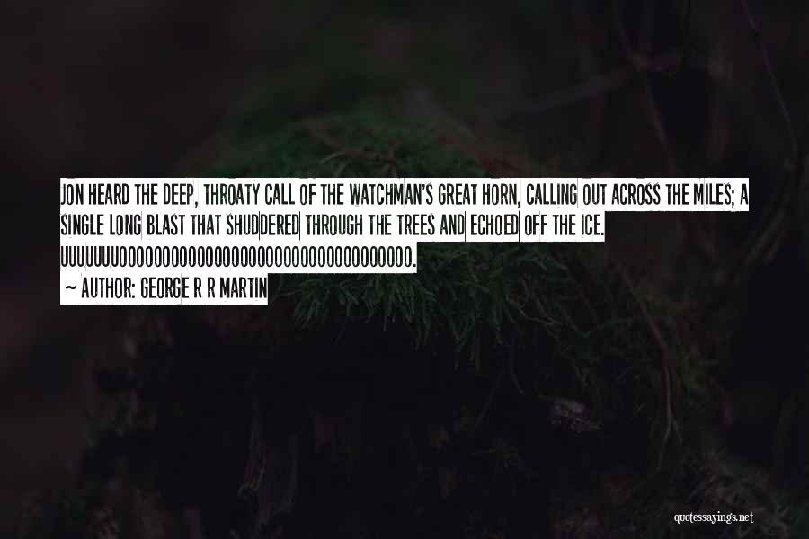 George R R Martin Quotes: Jon Heard The Deep, Throaty Call Of The Watchman's Great Horn, Calling Out Across The Miles; A Single Long Blast