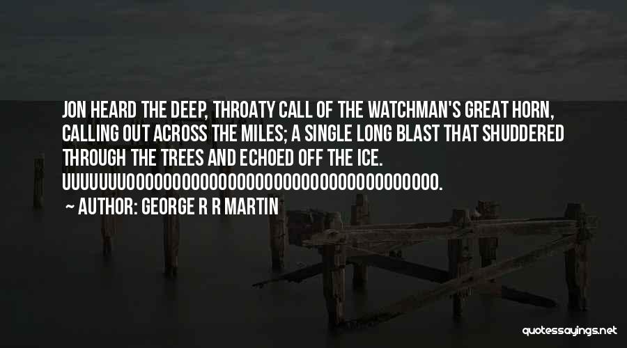 George R R Martin Quotes: Jon Heard The Deep, Throaty Call Of The Watchman's Great Horn, Calling Out Across The Miles; A Single Long Blast