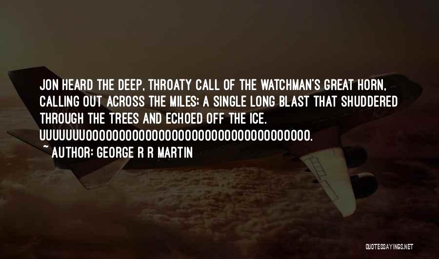 George R R Martin Quotes: Jon Heard The Deep, Throaty Call Of The Watchman's Great Horn, Calling Out Across The Miles; A Single Long Blast