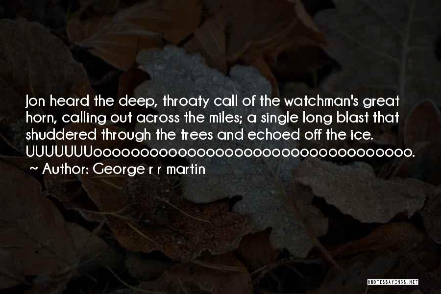 George R R Martin Quotes: Jon Heard The Deep, Throaty Call Of The Watchman's Great Horn, Calling Out Across The Miles; A Single Long Blast