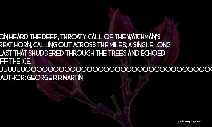 George R R Martin Quotes: Jon Heard The Deep, Throaty Call Of The Watchman's Great Horn, Calling Out Across The Miles; A Single Long Blast