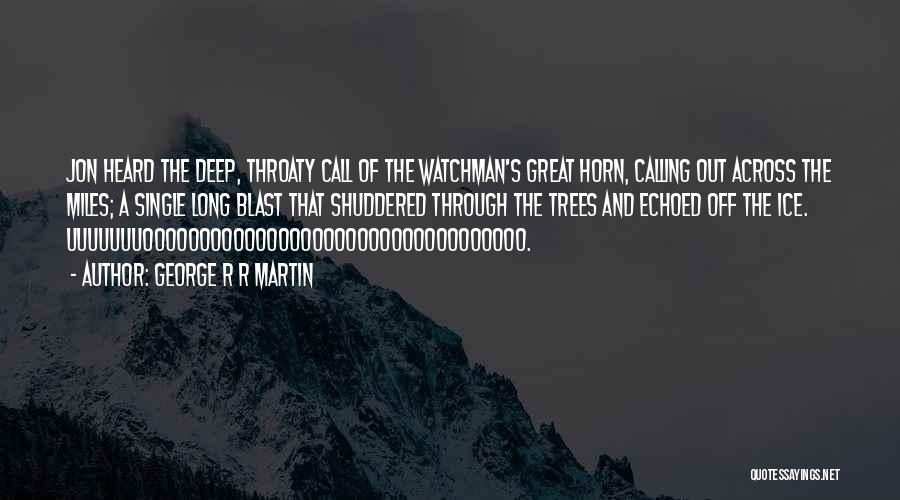 George R R Martin Quotes: Jon Heard The Deep, Throaty Call Of The Watchman's Great Horn, Calling Out Across The Miles; A Single Long Blast
