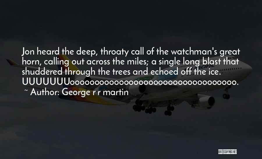 George R R Martin Quotes: Jon Heard The Deep, Throaty Call Of The Watchman's Great Horn, Calling Out Across The Miles; A Single Long Blast