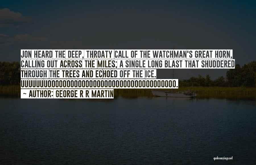 George R R Martin Quotes: Jon Heard The Deep, Throaty Call Of The Watchman's Great Horn, Calling Out Across The Miles; A Single Long Blast