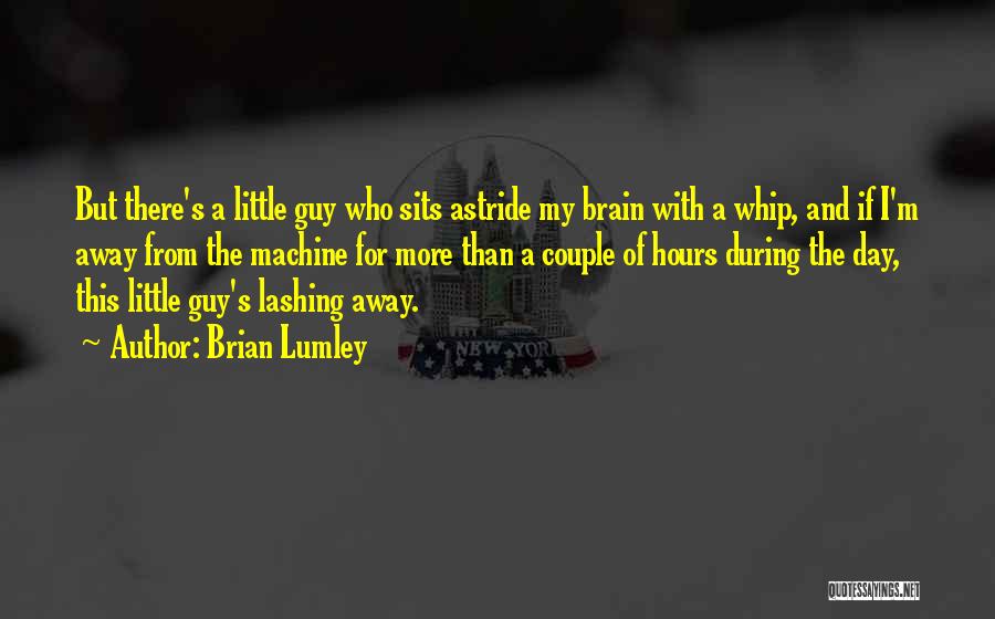 Brian Lumley Quotes: But There's A Little Guy Who Sits Astride My Brain With A Whip, And If I'm Away From The Machine