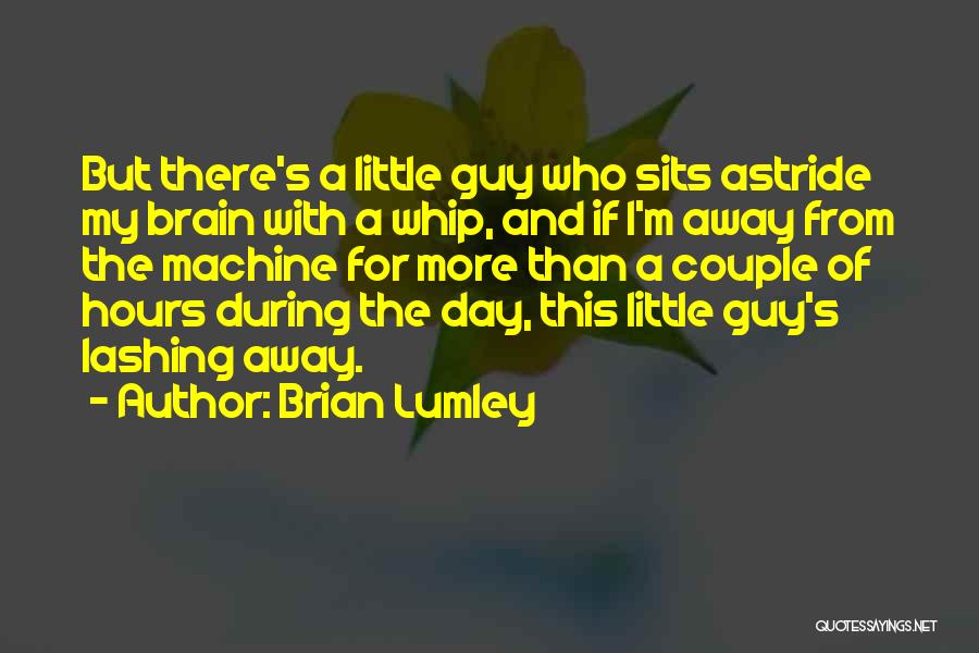 Brian Lumley Quotes: But There's A Little Guy Who Sits Astride My Brain With A Whip, And If I'm Away From The Machine