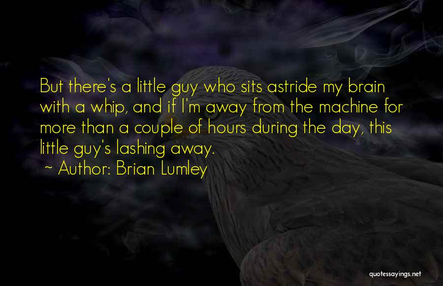 Brian Lumley Quotes: But There's A Little Guy Who Sits Astride My Brain With A Whip, And If I'm Away From The Machine