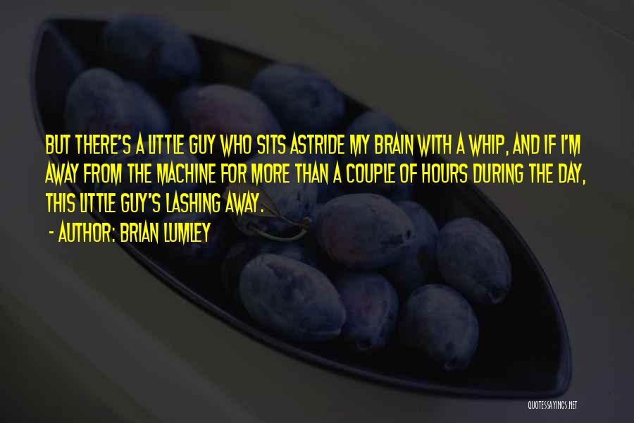 Brian Lumley Quotes: But There's A Little Guy Who Sits Astride My Brain With A Whip, And If I'm Away From The Machine