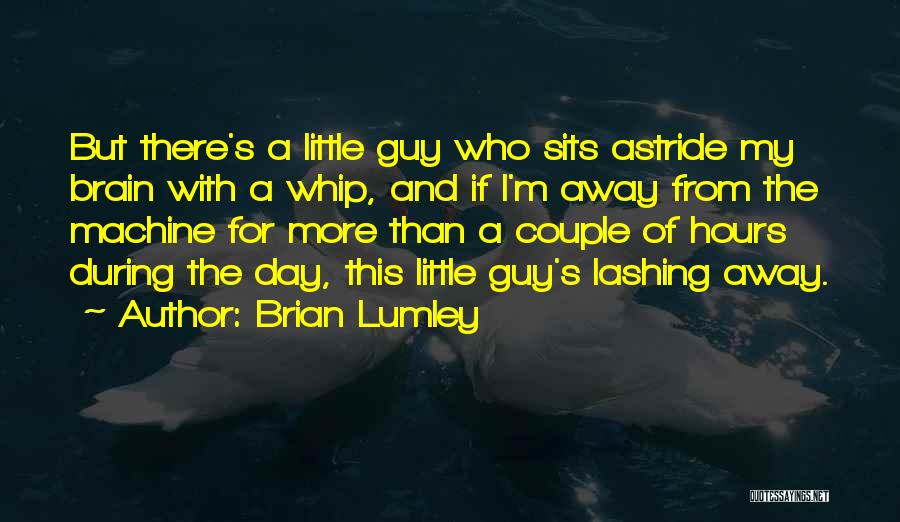 Brian Lumley Quotes: But There's A Little Guy Who Sits Astride My Brain With A Whip, And If I'm Away From The Machine