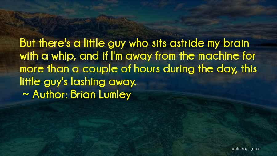 Brian Lumley Quotes: But There's A Little Guy Who Sits Astride My Brain With A Whip, And If I'm Away From The Machine