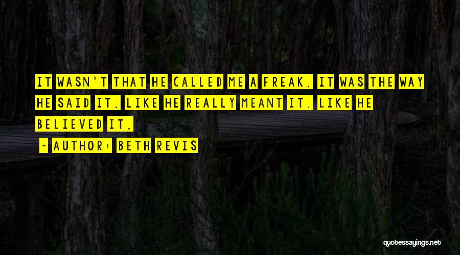 Beth Revis Quotes: It Wasn't That He Called Me A Freak. It Was The Way He Said It. Like He Really Meant It.