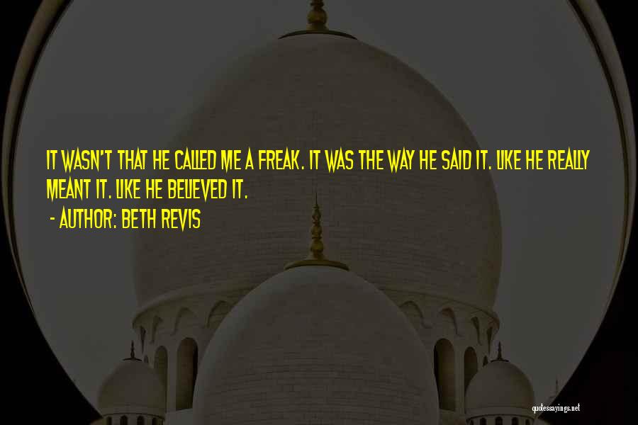 Beth Revis Quotes: It Wasn't That He Called Me A Freak. It Was The Way He Said It. Like He Really Meant It.