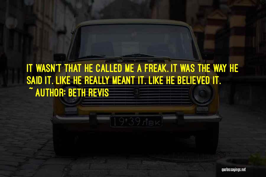 Beth Revis Quotes: It Wasn't That He Called Me A Freak. It Was The Way He Said It. Like He Really Meant It.