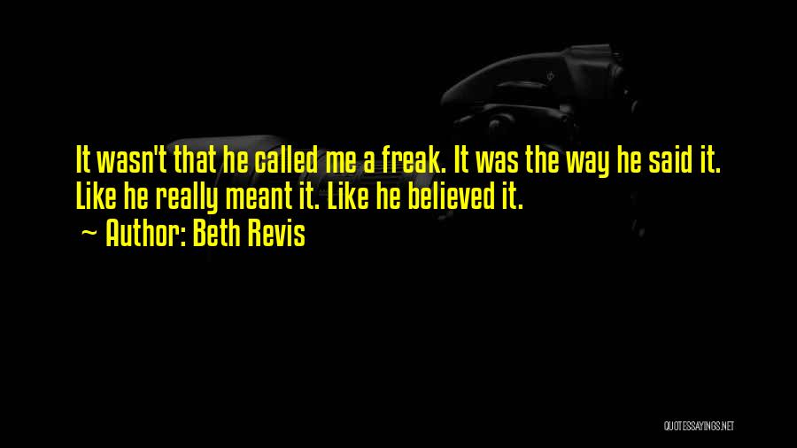 Beth Revis Quotes: It Wasn't That He Called Me A Freak. It Was The Way He Said It. Like He Really Meant It.