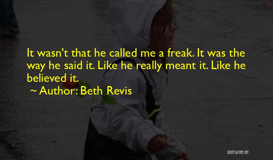 Beth Revis Quotes: It Wasn't That He Called Me A Freak. It Was The Way He Said It. Like He Really Meant It.
