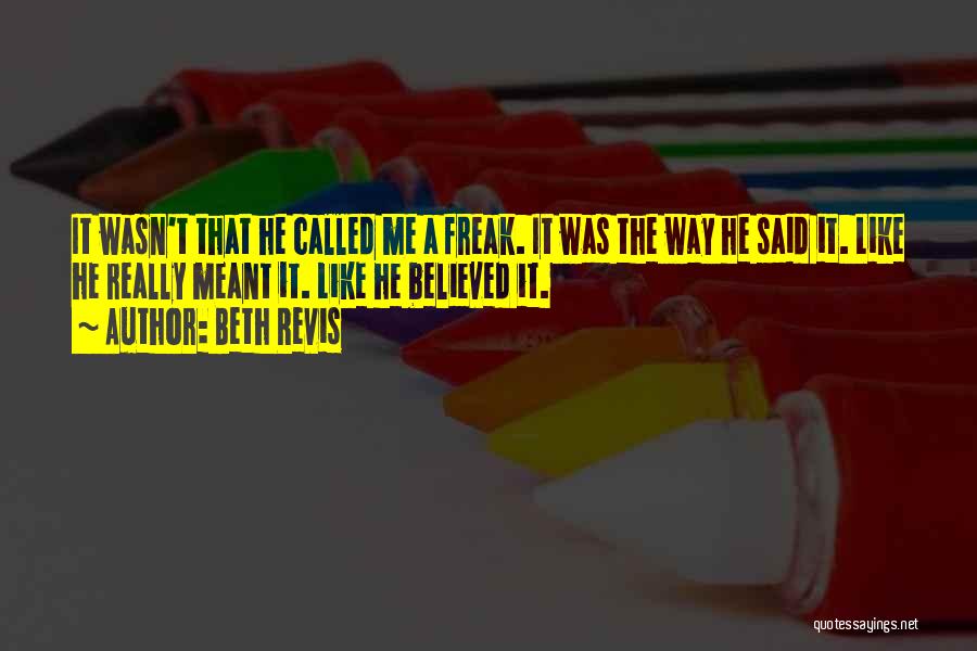 Beth Revis Quotes: It Wasn't That He Called Me A Freak. It Was The Way He Said It. Like He Really Meant It.