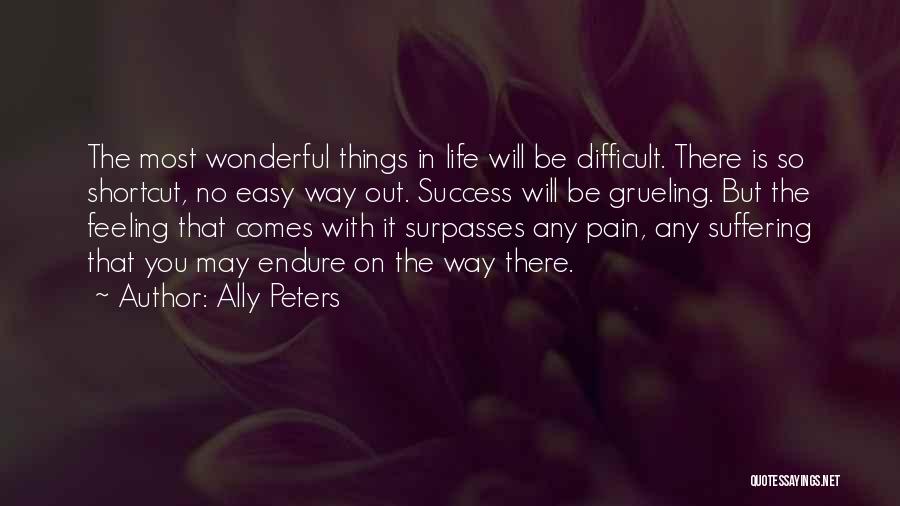 Ally Peters Quotes: The Most Wonderful Things In Life Will Be Difficult. There Is So Shortcut, No Easy Way Out. Success Will Be