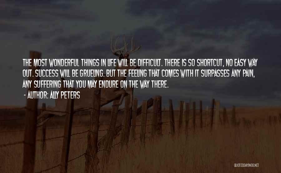 Ally Peters Quotes: The Most Wonderful Things In Life Will Be Difficult. There Is So Shortcut, No Easy Way Out. Success Will Be