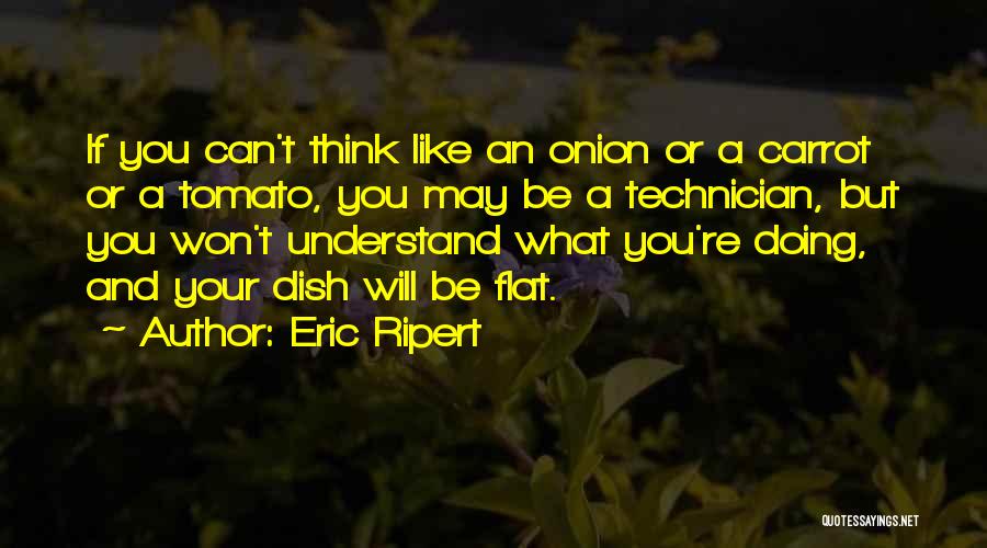 Eric Ripert Quotes: If You Can't Think Like An Onion Or A Carrot Or A Tomato, You May Be A Technician, But You