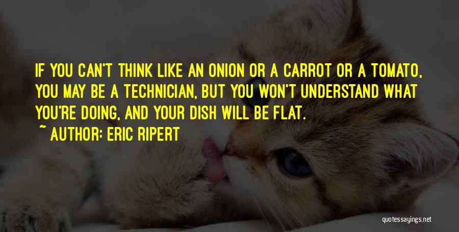 Eric Ripert Quotes: If You Can't Think Like An Onion Or A Carrot Or A Tomato, You May Be A Technician, But You
