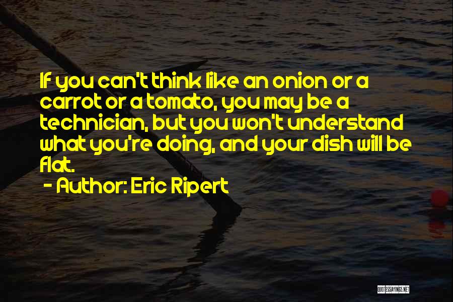 Eric Ripert Quotes: If You Can't Think Like An Onion Or A Carrot Or A Tomato, You May Be A Technician, But You