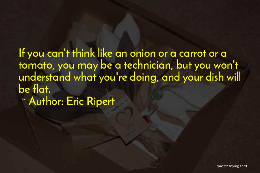 Eric Ripert Quotes: If You Can't Think Like An Onion Or A Carrot Or A Tomato, You May Be A Technician, But You