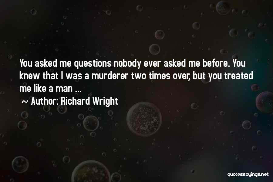 Richard Wright Quotes: You Asked Me Questions Nobody Ever Asked Me Before. You Knew That I Was A Murderer Two Times Over, But