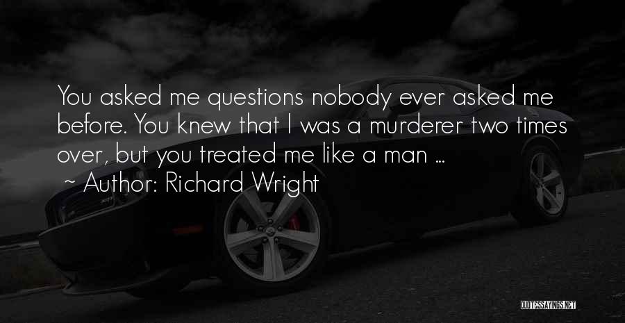Richard Wright Quotes: You Asked Me Questions Nobody Ever Asked Me Before. You Knew That I Was A Murderer Two Times Over, But