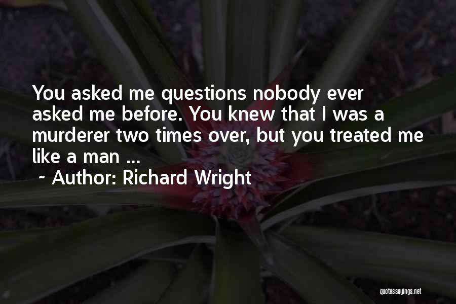 Richard Wright Quotes: You Asked Me Questions Nobody Ever Asked Me Before. You Knew That I Was A Murderer Two Times Over, But