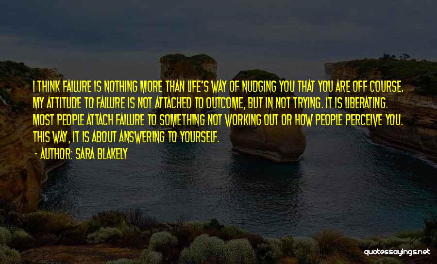 Sara Blakely Quotes: I Think Failure Is Nothing More Than Life's Way Of Nudging You That You Are Off Course. My Attitude To