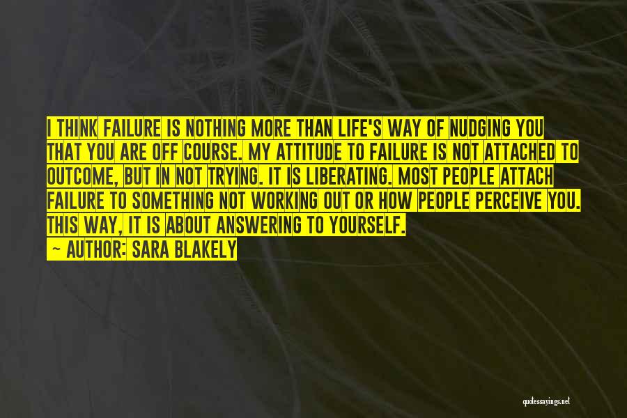 Sara Blakely Quotes: I Think Failure Is Nothing More Than Life's Way Of Nudging You That You Are Off Course. My Attitude To