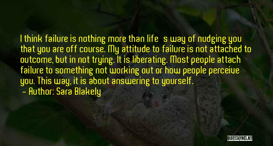 Sara Blakely Quotes: I Think Failure Is Nothing More Than Life's Way Of Nudging You That You Are Off Course. My Attitude To