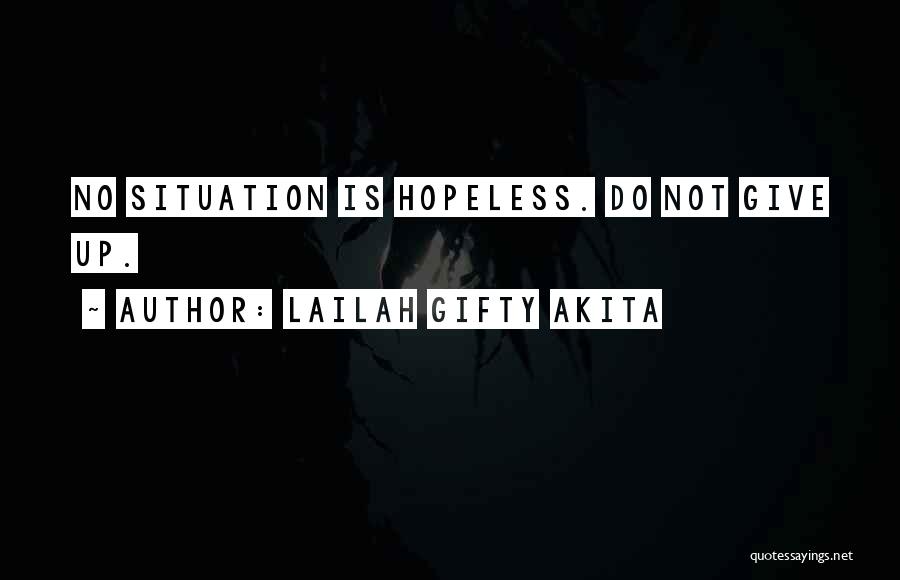 Lailah Gifty Akita Quotes: No Situation Is Hopeless. Do Not Give Up.