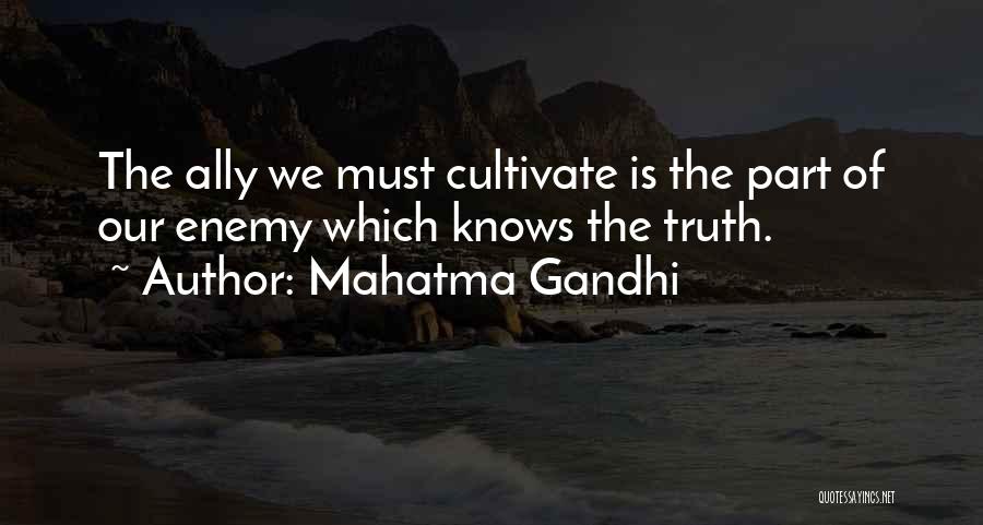 Mahatma Gandhi Quotes: The Ally We Must Cultivate Is The Part Of Our Enemy Which Knows The Truth.