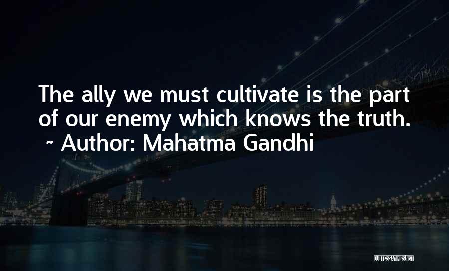 Mahatma Gandhi Quotes: The Ally We Must Cultivate Is The Part Of Our Enemy Which Knows The Truth.