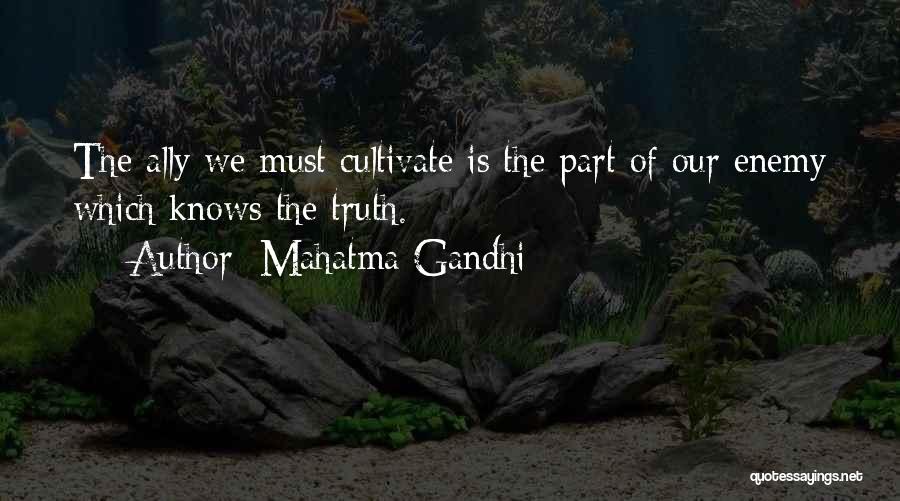Mahatma Gandhi Quotes: The Ally We Must Cultivate Is The Part Of Our Enemy Which Knows The Truth.
