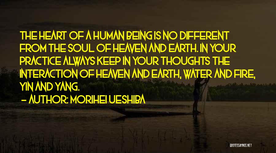 Morihei Ueshiba Quotes: The Heart Of A Human Being Is No Different From The Soul Of Heaven And Earth. In Your Practice Always