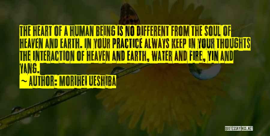 Morihei Ueshiba Quotes: The Heart Of A Human Being Is No Different From The Soul Of Heaven And Earth. In Your Practice Always