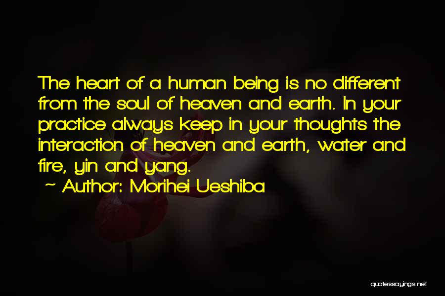 Morihei Ueshiba Quotes: The Heart Of A Human Being Is No Different From The Soul Of Heaven And Earth. In Your Practice Always