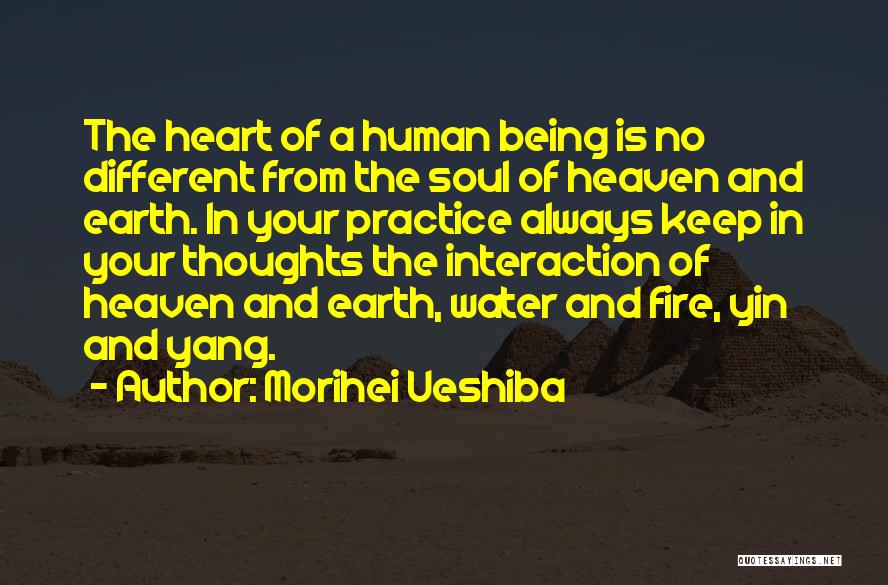 Morihei Ueshiba Quotes: The Heart Of A Human Being Is No Different From The Soul Of Heaven And Earth. In Your Practice Always
