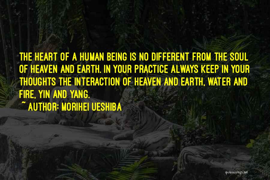 Morihei Ueshiba Quotes: The Heart Of A Human Being Is No Different From The Soul Of Heaven And Earth. In Your Practice Always