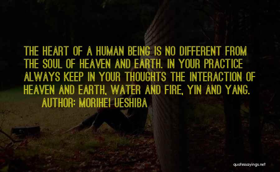 Morihei Ueshiba Quotes: The Heart Of A Human Being Is No Different From The Soul Of Heaven And Earth. In Your Practice Always