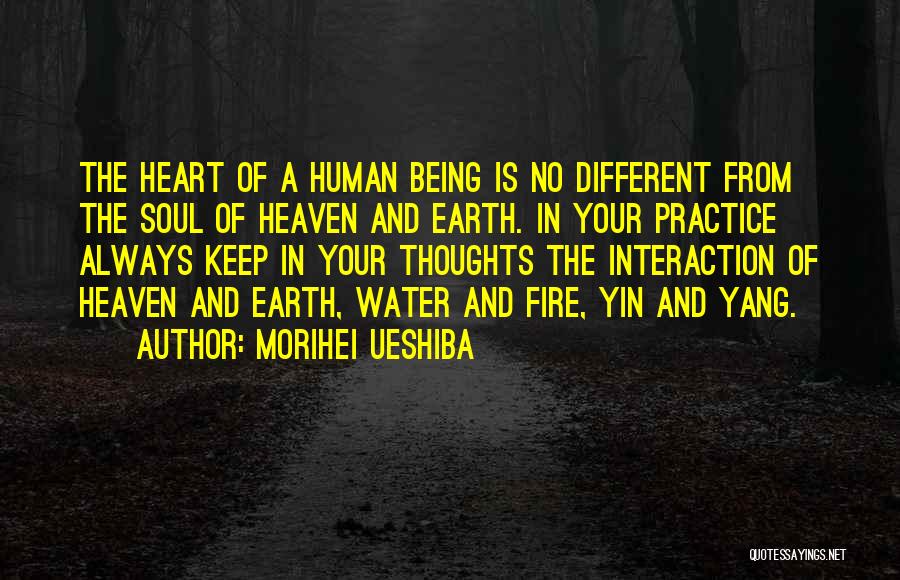 Morihei Ueshiba Quotes: The Heart Of A Human Being Is No Different From The Soul Of Heaven And Earth. In Your Practice Always