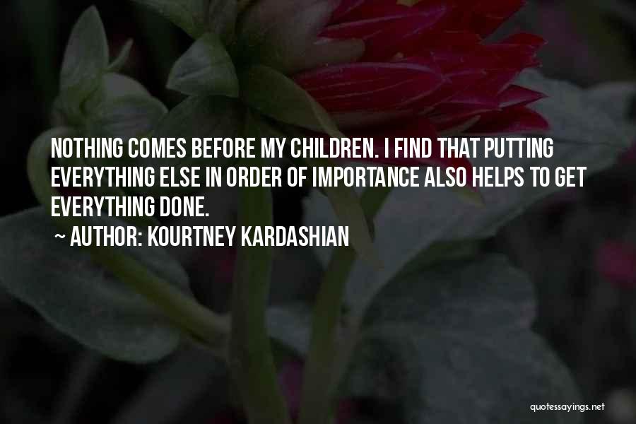 Kourtney Kardashian Quotes: Nothing Comes Before My Children. I Find That Putting Everything Else In Order Of Importance Also Helps To Get Everything