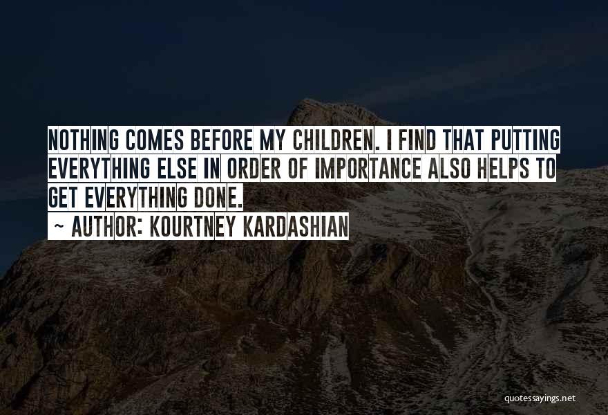 Kourtney Kardashian Quotes: Nothing Comes Before My Children. I Find That Putting Everything Else In Order Of Importance Also Helps To Get Everything