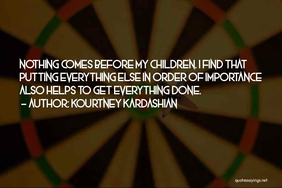 Kourtney Kardashian Quotes: Nothing Comes Before My Children. I Find That Putting Everything Else In Order Of Importance Also Helps To Get Everything