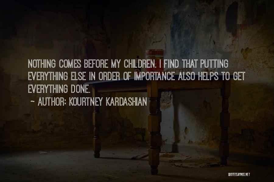 Kourtney Kardashian Quotes: Nothing Comes Before My Children. I Find That Putting Everything Else In Order Of Importance Also Helps To Get Everything