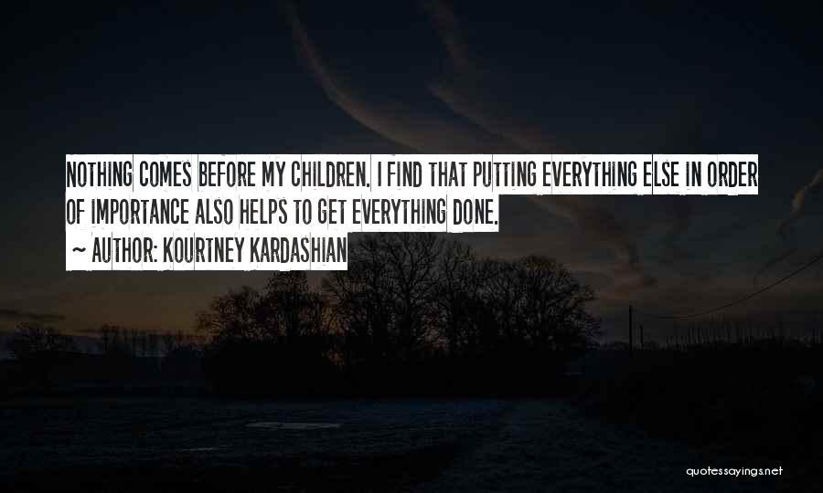 Kourtney Kardashian Quotes: Nothing Comes Before My Children. I Find That Putting Everything Else In Order Of Importance Also Helps To Get Everything