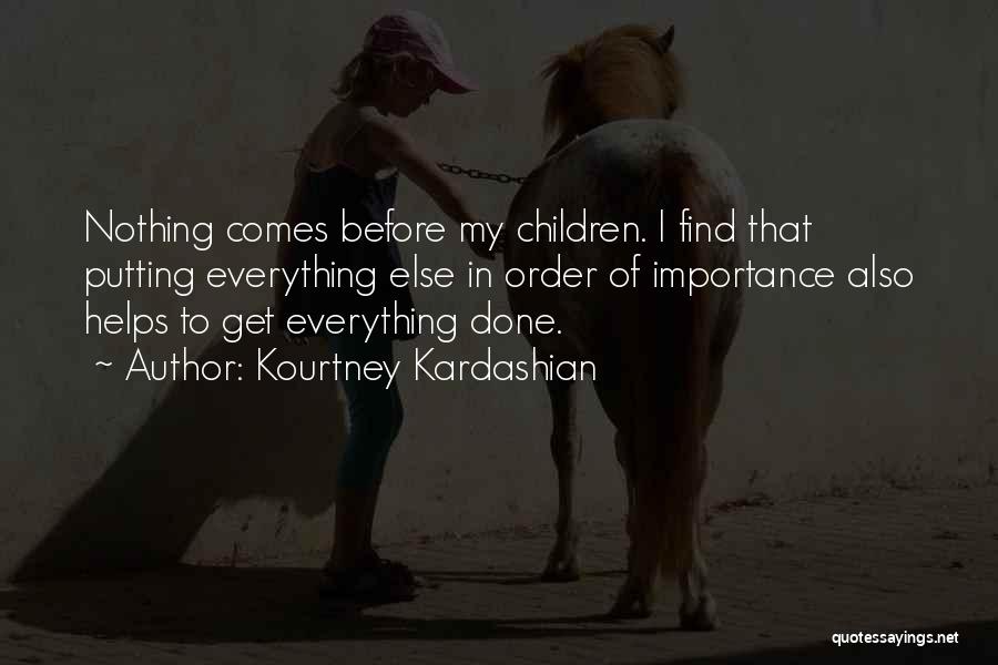 Kourtney Kardashian Quotes: Nothing Comes Before My Children. I Find That Putting Everything Else In Order Of Importance Also Helps To Get Everything